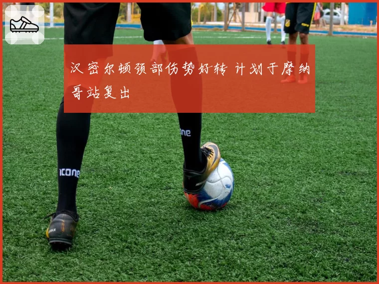 汉密尔顿颈部伤势好转 计划于摩纳哥站复出