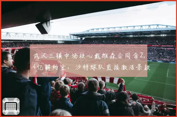 武汉三镇中场核心戴维森合同含2.4亿解约金,沙特球队直接激活条款引中超震动