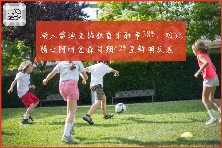 湖人雷迪克执教首季胜率38%，对比骑士阿特金森同期62%呈鲜明反差