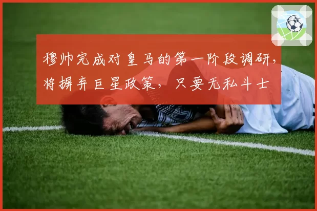 穆帅完成对皇马的第一阶段调研，将摒弃巨星政策，只要无私斗士