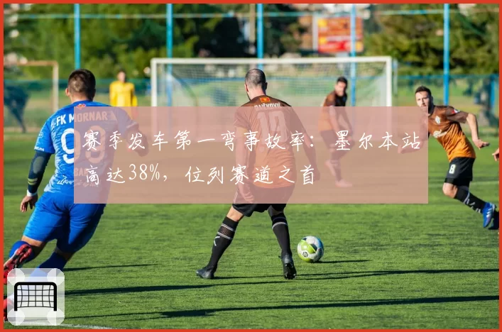 赛季发车第一弯事故率：墨尔本站高达38%，位列赛道之首