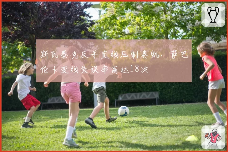斯瓦泰克反手直线压制奏凯，萨巴伦卡变线失误率高达18次