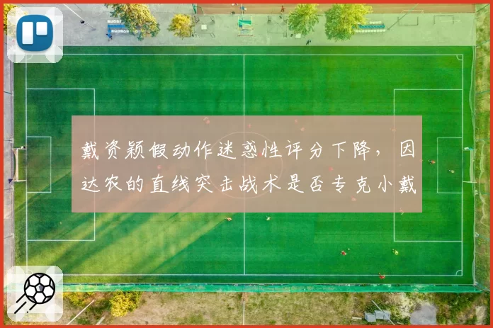 戴资颖假动作迷惑性评分下降，因达农的直线突击战术是否专克小戴？