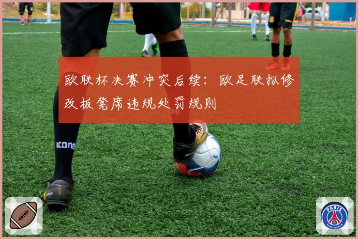 欧联杯决赛冲突后续：欧足联拟修改板凳席违规处罚规则