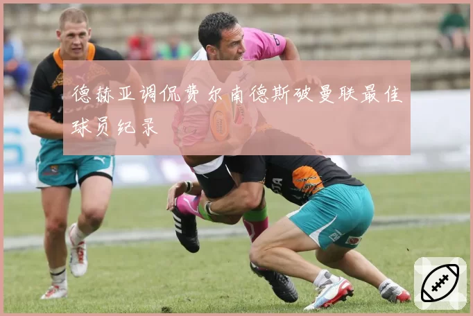 德赫亚调侃费尔南德斯破曼联最佳球员纪录