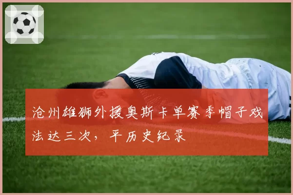 沧州雄狮外援奥斯卡单赛季帽子戏法达三次,平历史纪录