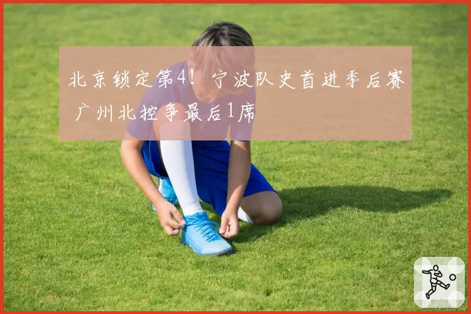 北京锁定第4！宁波队史首进季后赛 广州北控争最后1席