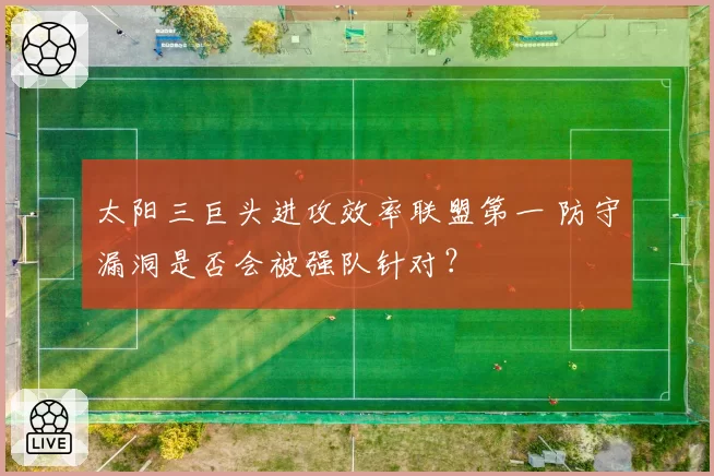 太阳三巨头进攻效率联盟第一 防守漏洞是否会被强队针对？