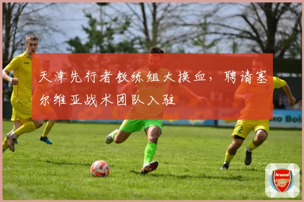 天津先行者教练组大换血,聘请塞尔维亚战术团队入驻