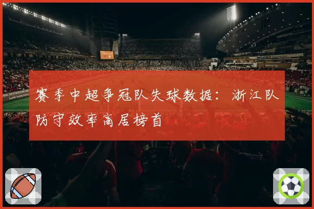 赛季中超争冠队失球数据:浙江队防守效率高居榜首